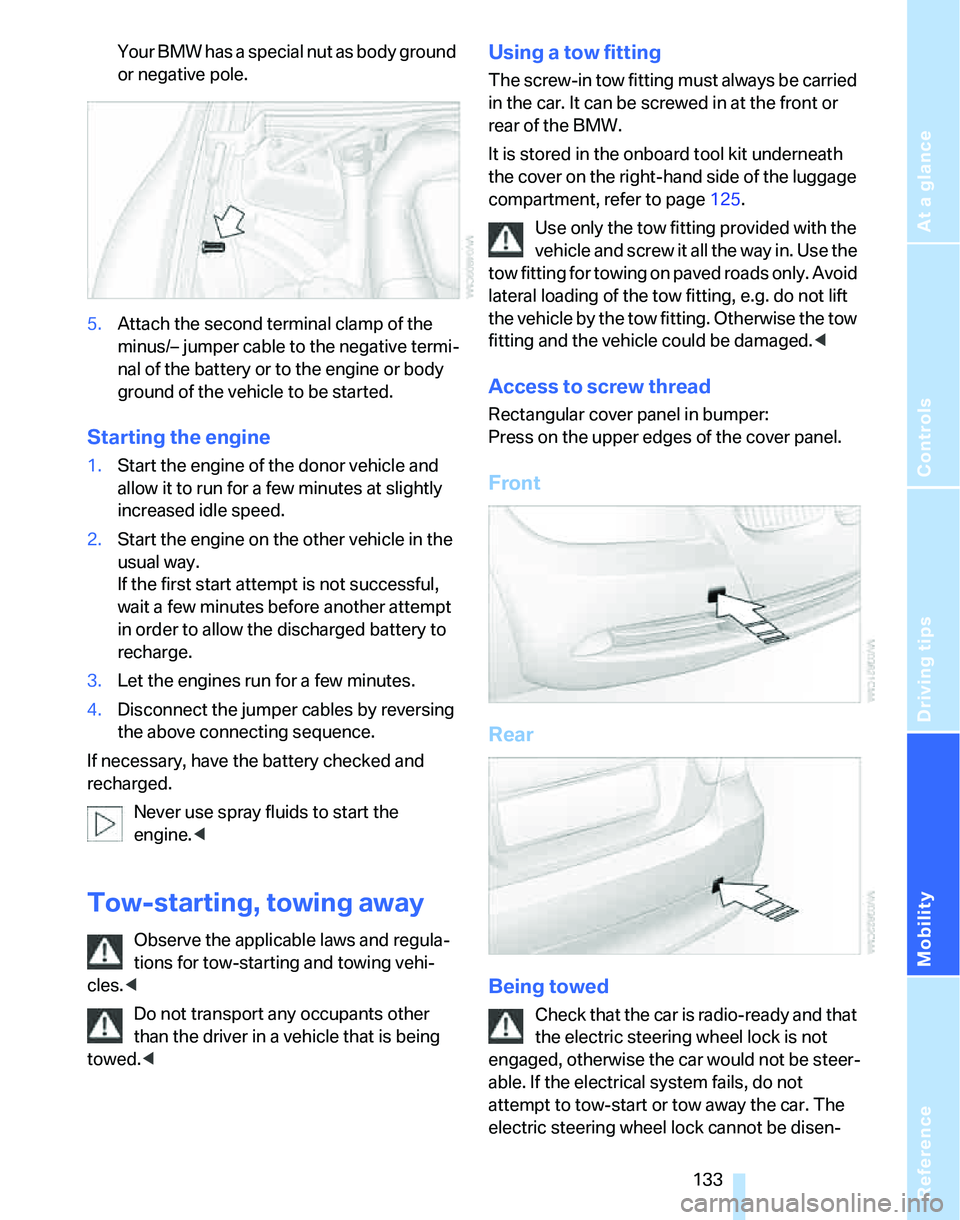BMW 325I 2005 Owners Manual Reference
At a glance
Controls
Driving tips
Mobility
133
Your BMW has a special nut as body ground
or negative pole.
5.Attach the second terminal clamp of the
minus/– jumper cable to the negative BMW 325I 2005 Owners Manual Reference
At a glance
Controls
Driving tips
Mobility
133
Your BMW has a special nut as body ground
or negative pole.
5.Attach the second terminal clamp of the
minus/– jumper cable to the negative