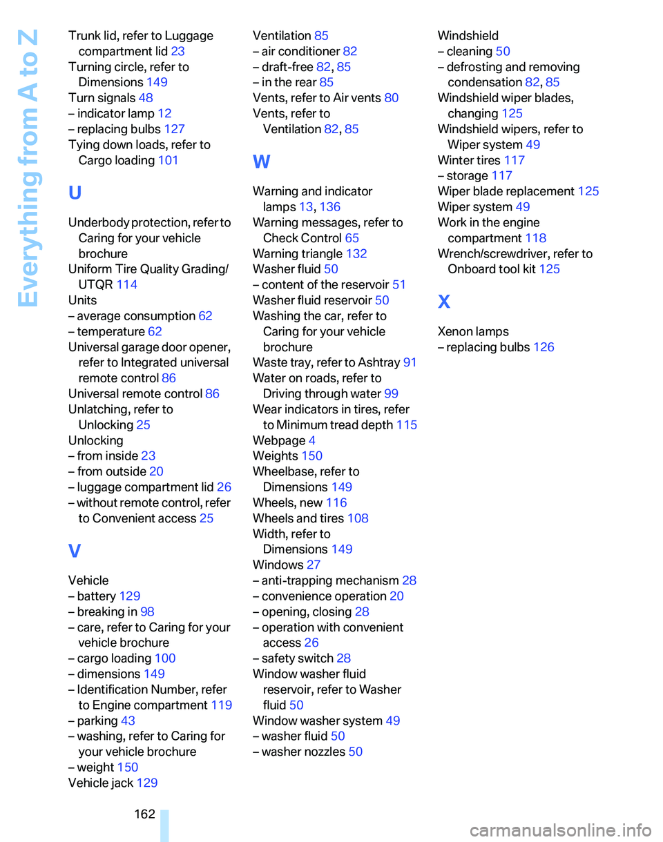 BMW 325I 2005  Owners Manual Everything from A to Z
162 Trunk lid, refer to Luggage 
compartment lid23
Turning circle, refer to 
Dimensions149
Turn signals48
– indicator lamp12
– replacing bulbs127
Tying down loads, refer to 