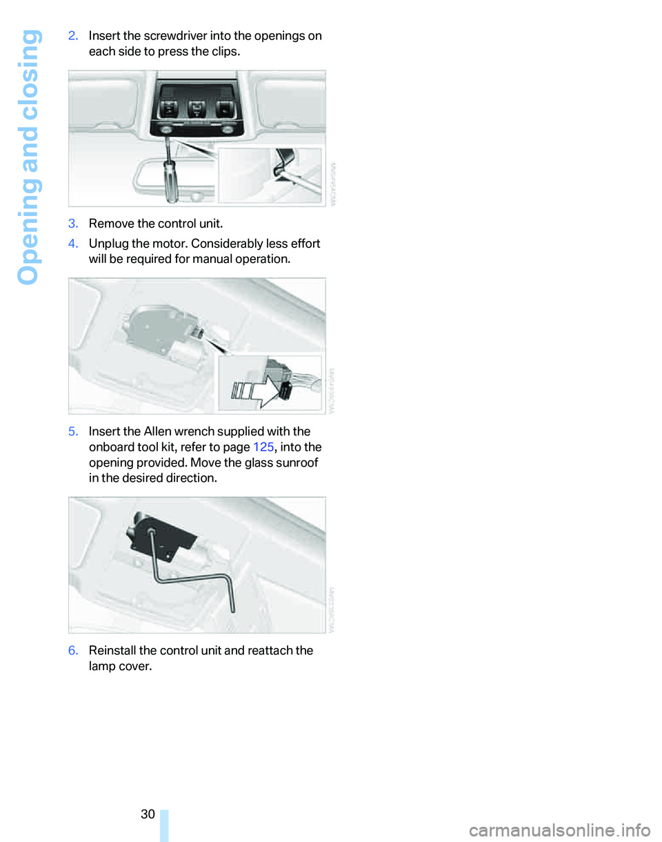 BMW 325I 2005 Owners Guide Opening and closing
30 2.Insert the screwdriver into the openings on 
each side to press the clips.
3.Remove the control unit.
4.Unplug the motor. Considerably less effort 
will be required for manual