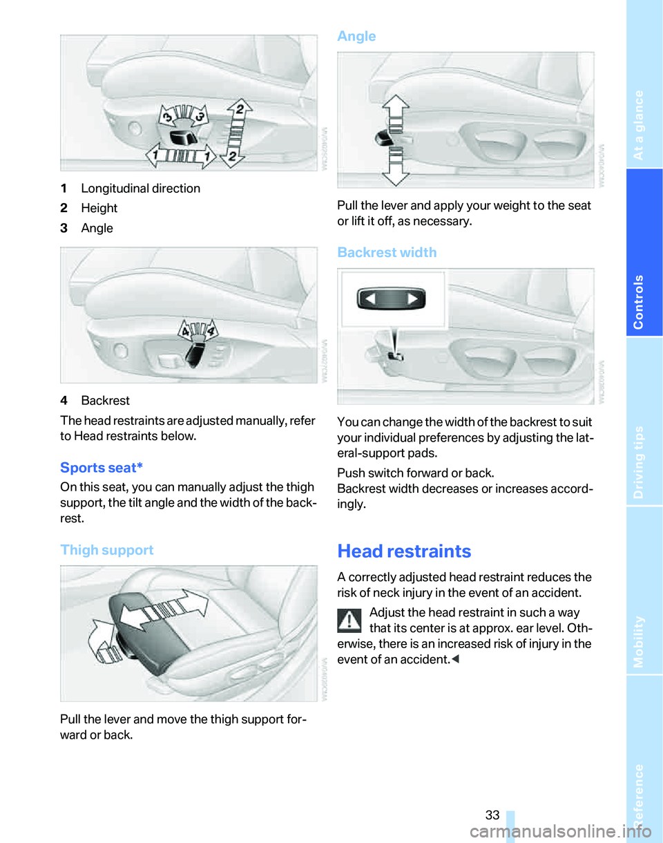 BMW 325I 2005 Owners Guide Reference
At a glance
Controls
Driving tips
Mobility
 33
1Longitudinal direction
2Height
3Angle
4Backrest
The head restraints are adjusted manually, refer 
to Head restraints below.
Sports seat*
On th