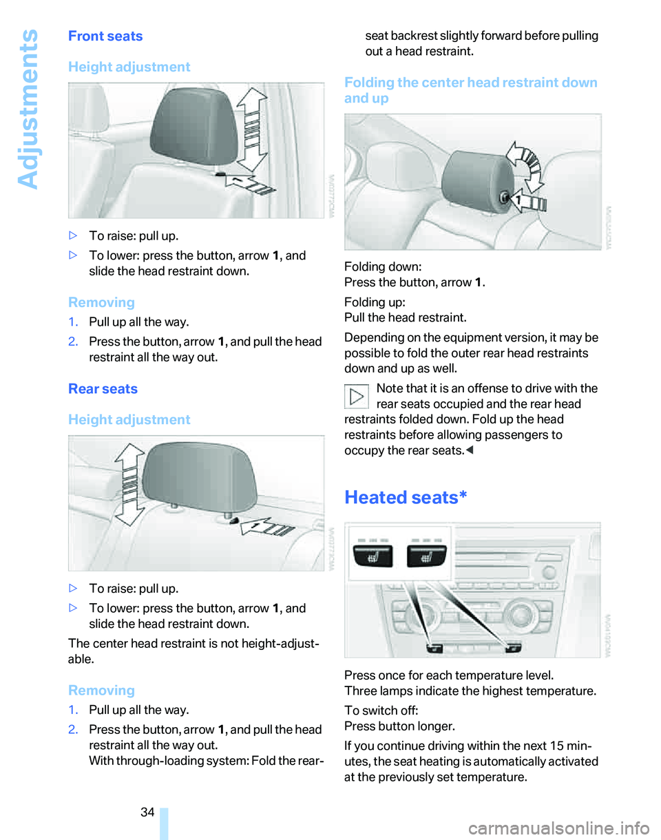 BMW 325I 2005  Owners Manual Adjustments
34
Front seats
Height adjustment
>To raise: pull up.
>To lower: press the button, arrow1, and 
slide the head restraint down.
Removing
1.Pull up all the way.
2.Press the button, arrow1, an