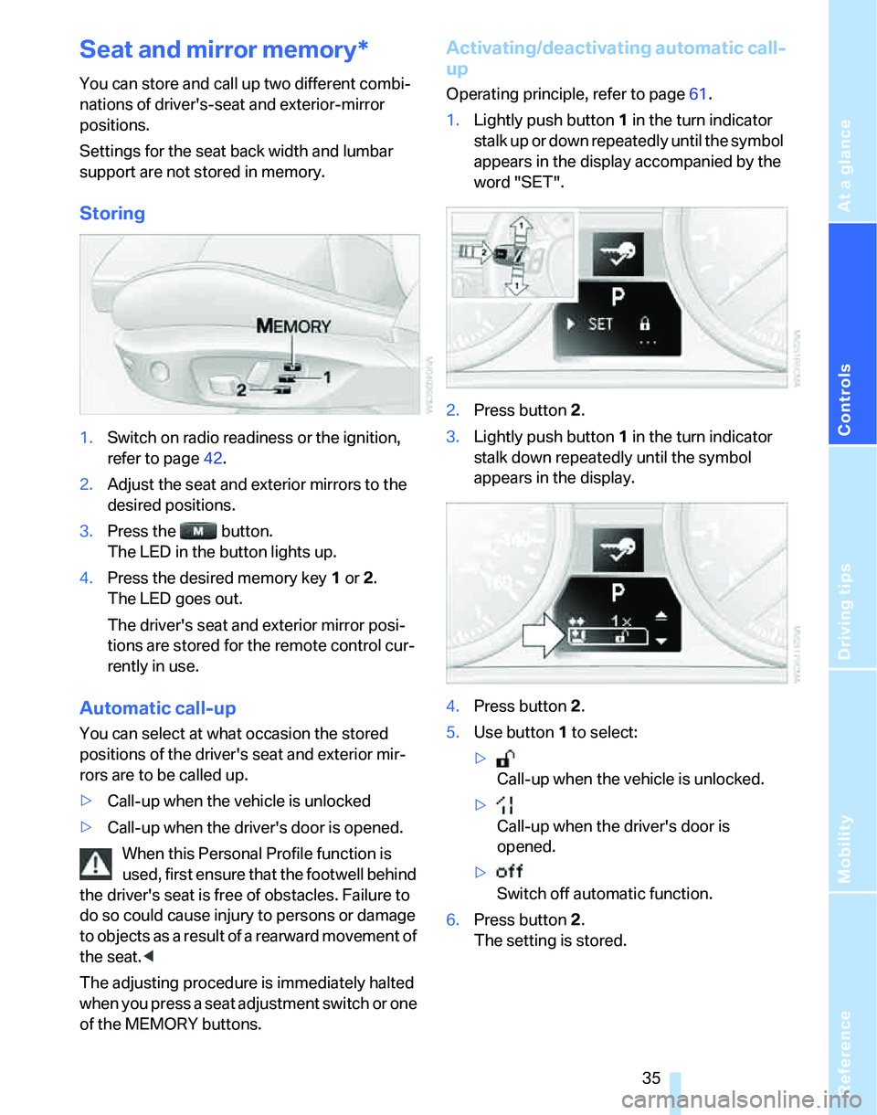 BMW 325I 2005 Owners Guide Reference
At a glance
Controls
Driving tips
Mobility
 35
Seat and mirror memory*
You can store and call up two different combi-
nations of drivers-seat and exterior-mirror 
positions.
Settings for th