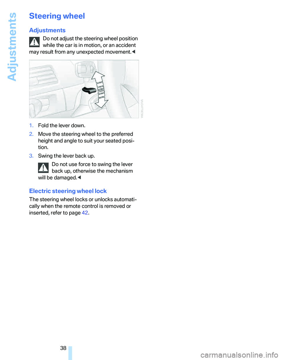 BMW 325I 2005  Owners Manual Adjustments
38
Steering wheel
Adjustments
Do not adjust the steering wheel position 
while the car is in motion, or an accident 
may result from any unexpected movement.<
1.Fold the lever down.
2.Move