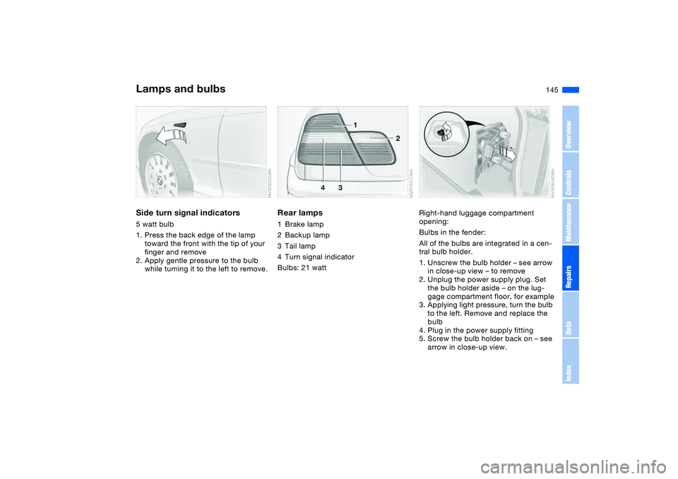 BMW 325I 2004  Owners Manual 145
Side turn signal indicators5 watt bulb
1. Press the back edge of the lamp 
toward the front with the tip of your 
finger and remove
2. Apply gentle pressure to the bulb 
while turning it to the le