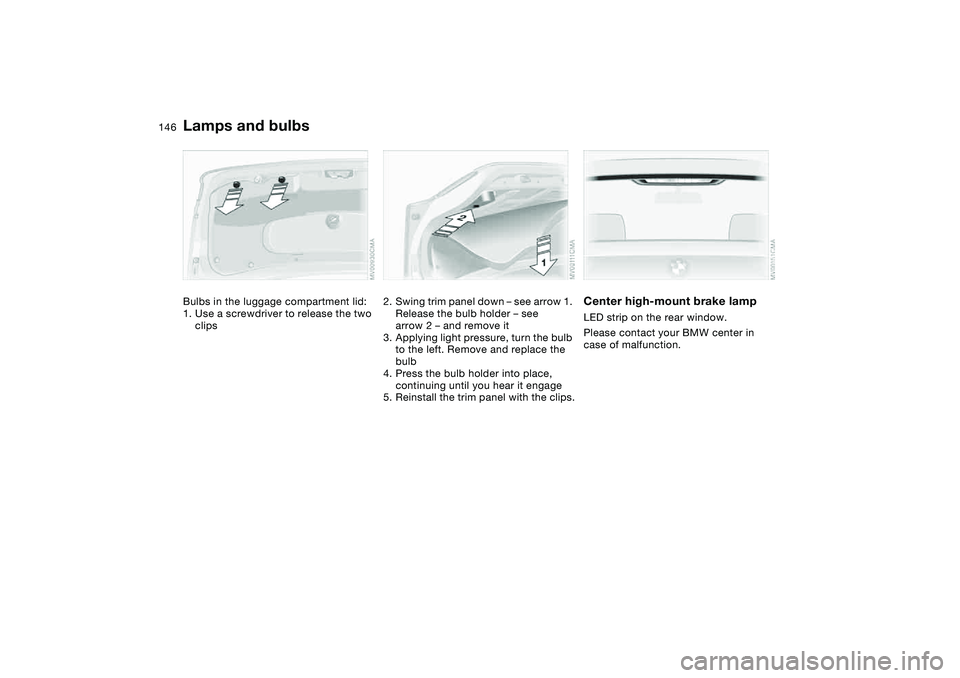 BMW 325I 2004  Owners Manual 146
Bulbs in the luggage compartment lid:
1. Use a screwdriver to release the two 
clips
2. Swing trim panel down – see arrow 1. 
Release the bulb holder – see 
arrow 2 – and remove it
3. Applyi