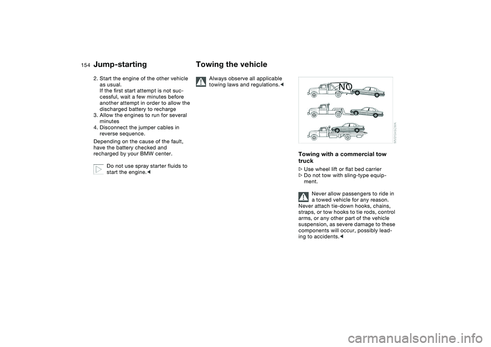 BMW 325I 2004  Owners Manual 154
2. Start the engine of the other vehicle 
as usual. 
If the first start attempt is not suc-
cessful, wait a few minutes before 
another attempt in order to allow the 
discharged battery to recharg