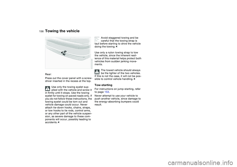 BMW 325I 2004  Owners Manual 156
Rear:
Press out the cover panel with a screw-
driver inserted in the recess at the top.
Use only the towing eyelet sup-
plied with the vehicle and screw it 
in firmly until it stops. Use the towin