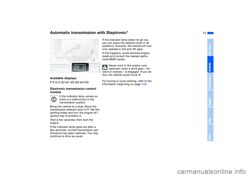 BMW 325I 2004  Owners Manual 75
Available displaysP R N D SD M1 M2 M3 M4 M5Electronic transmission control 
module
If the indicator lamp comes on, 
there is a malfunction in the 
transmission system.
Bring the vehicle to a stop. 