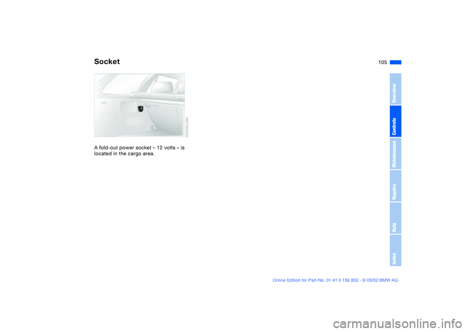 BMW 325I 2003  Owners Manual 105
SocketA fold-out power socket – 12 volts – is 
located in the cargo area.
OverviewControlsMaintenanceRepairsDataIndex
handbook.book  Page 105  Saturday, July 27, 2002  1:36 PM 