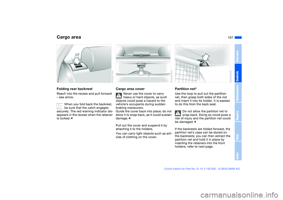 BMW 325I 2003  Owners Manual 107
Cargo areaFolding rear backrestReach into the recess and pull forward 
– see arrow.
When you fold back the backrest, 
be sure that the catch engages 
securely. The red warning indicator dis-
app
