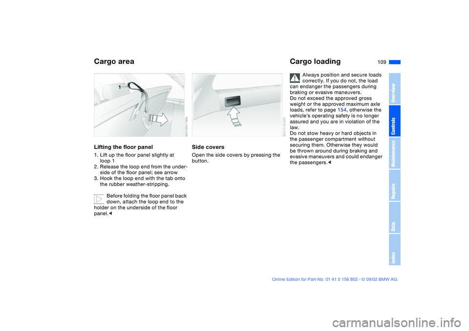BMW 325I 2003  Owners Manual 109
Lifting the floor panel1. Lift up the floor panel slightly at 
loop 1
2. Release the loop end from the under-
side of the floor panel; see arrow
3. Hook the loop end with the tab onto 
the rubber 