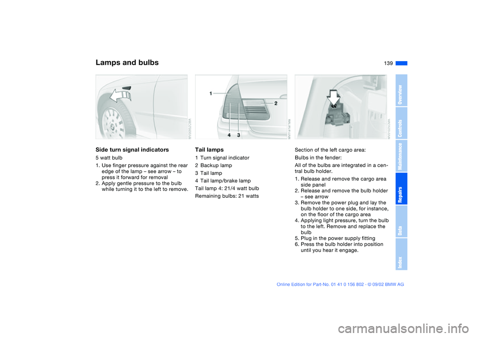 BMW 325I 2003 Owners Manual 139
Side turn signal indicators5 watt bulb
1. Use finger pressure against the rear
edge of the lamp – see arrow – to
press it forward for removal
2. Apply gentle pressure to the bulb
while turn BMW 325I 2003 Owners Manual 139
Side turn signal indicators5 watt bulb
1. Use finger pressure against the rear
edge of the lamp – see arrow – to
press it forward for removal
2. Apply gentle pressure to the bulb
while turn
