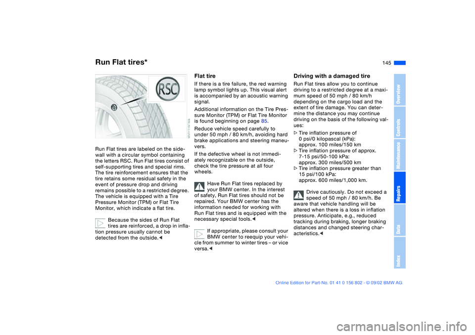 BMW 325I 2003  Owners Manual 145
Run Flat tires*Run Flat tires are labeled on the side-
wall with a circular symbol containing 
the letters RSC. Run Flat tires consist of 
self-supporting tires and special rims. 
The tire reinfor