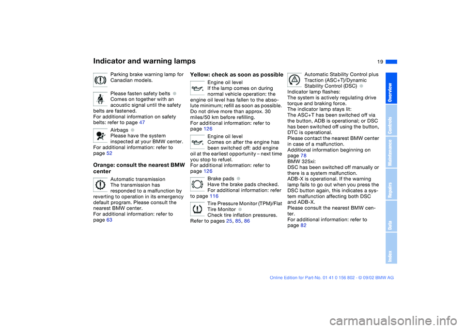 BMW 325I 2003 User Guide  
19
Parking brake warning lamp for 
Canadian models.
Please fasten safety belts
 
●
 
Comes on together with an 
acoustic signal until the safety 
belts are fastened.
For additional information on 