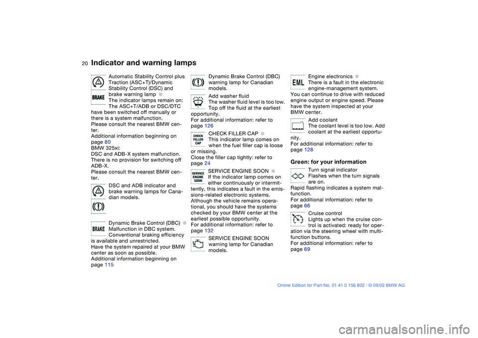 BMW 325I 2003 User Guide  
20
Automatic Stability Control plus 
Traction (ASC+T)/Dynamic 
Stability Control (DSC) and 
brake warning lamp
 
●
 
The indicator lamps remain on:
The ASC+T/ADB or DSC/DTC 
have been switched off