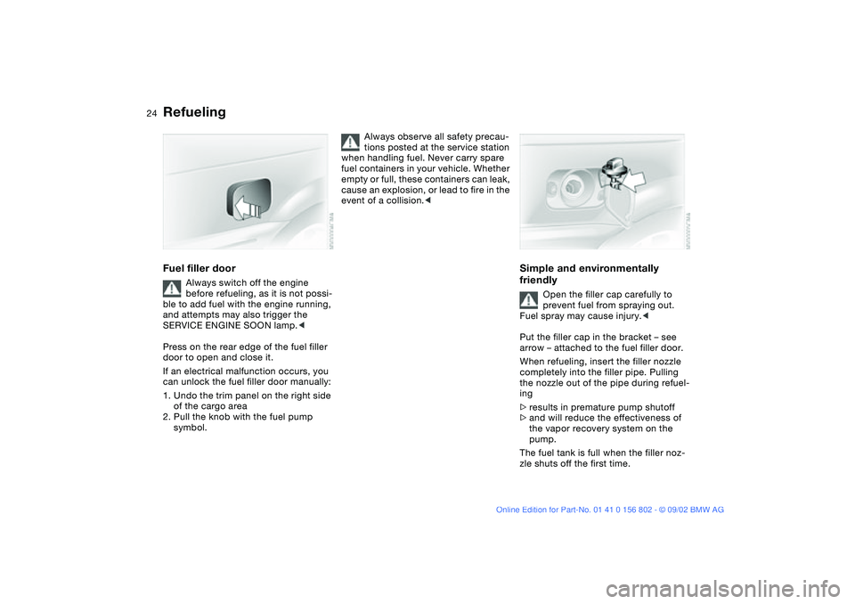 BMW 325I 2003  Owners Manual 24
RefuelingFuel filler door
Always switch off the engine 
before refueling, as it is not possi-
ble to add fuel with the engine running, 
and attempts may also trigger the 
SERVICE ENGINE SOON lamp.<