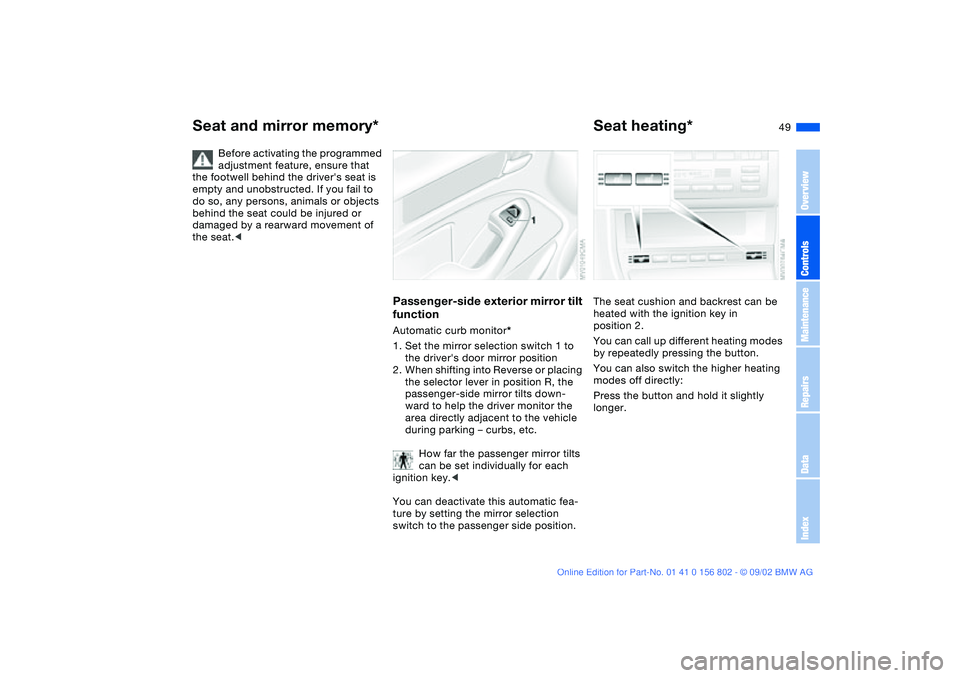 BMW 325I 2003 Service Manual 49
Before activating the programmed 
adjustment feature, ensure that 
the footwell behind the drivers seat is 
empty and unobstructed. If you fail to 
do so, any persons, animals or objects 
behind t