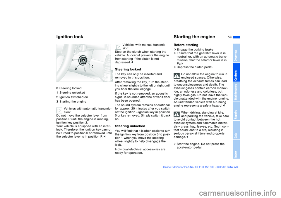 BMW 325I 2003 Workshop Manual 59 Driving
Ignition lock0Steering locked
1Steering unlocked
2Ignition switched on
3Starting the engine
Vehicles with automatic transmis-
sion:
Do not move the selector lever from
position P until the BMW 325I 2003 Workshop Manual 59 Driving
Ignition lock0Steering locked
1Steering unlocked
2Ignition switched on
3Starting the engine
Vehicles with automatic transmis-
sion:
Do not move the selector lever from
position P until the