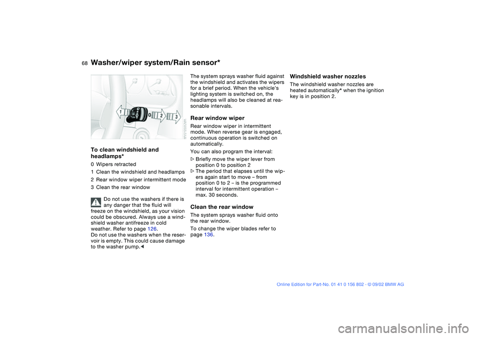 BMW 325I 2003  Owners Manual 68
To clean windshield and 
headlamps*0Wipers retracted
1Clean the windshield and headlamps
2Rear window wiper intermittent mode
3Clean the rear window
Do not use the washers if there is 
any danger t