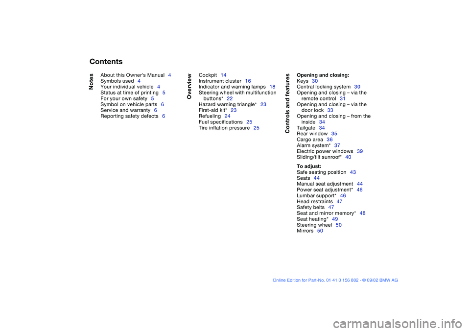 BMW 325I 2003  Owners Manual  
Contents
 
Notes
 
About this Owners Manual4
Symbols used4
Your individual vehicle4
Status at time of printing5
For your own safety5
Symbol on vehicle parts6
Service and warranty6
Reporting safety 