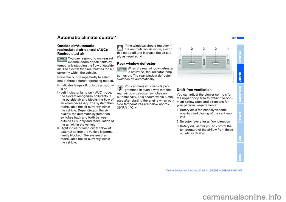 BMW 325I 2003  Owners Manual 99
Outside air/Automatic 
recirculated-air control (AUC)/ 
Recirculated air
You can respond to unpleasant 
external odors or pollutants by 
temporarily stopping the flow of outside 
air. The system th