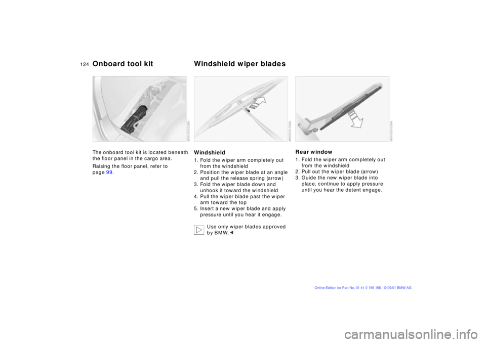 BMW 325I 2002 Owners Manual 124n
The onboard tool kit is located beneath
the floor panel in the cargo area.
Raising the floor panel, refer to
page 99.
Windshield1. Fold the wiper arm completely out
from the windshield
2. Posi BMW 325I 2002 Owners Manual 124n
The onboard tool kit is located beneath
the floor panel in the cargo area.
Raising the floor panel, refer to
page 99.
Windshield1. Fold the wiper arm completely out
from the windshield
2. Posi