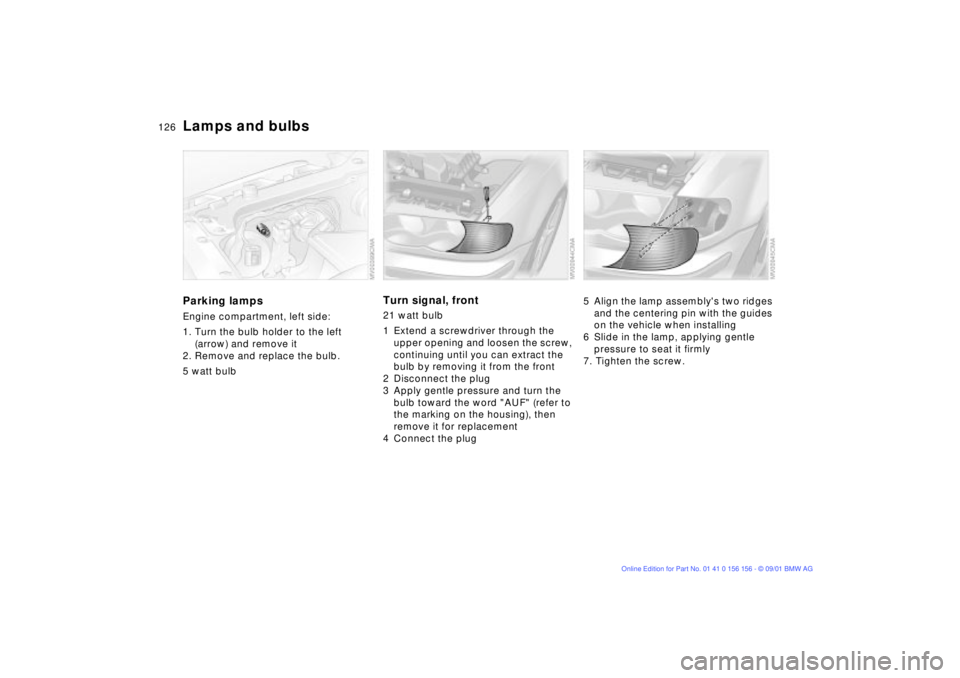 BMW 325I 2002 Owners Manual 126n
Lamps and bulbsParking lampsEngine compartment, left side:
1. Turn the bulb holder to the left
(arrow) and remove it
2. Remove and replace the bulb.
5 watt bulb
Turn signal, front 21 watt bulb
BMW 325I 2002 Owners Manual 126n
Lamps and bulbsParking lampsEngine compartment, left side:
1. Turn the bulb holder to the left
(arrow) and remove it
2. Remove and replace the bulb.
5 watt bulb
Turn signal, front 21 watt bulb