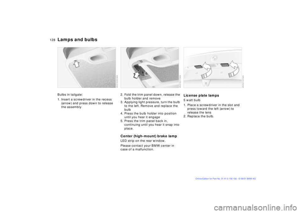 BMW 325I 2002 Owners Manual 128n
Lamps and bulbsBulbs in tailgate:
1. Insert a screwdriver in the recess
(arrow) and press down to release
the assembly
2. Fold the trim panel down, release the
bulb holder and remove
3. Applyi BMW 325I 2002 Owners Manual 128n
Lamps and bulbsBulbs in tailgate:
1. Insert a screwdriver in the recess
(arrow) and press down to release
the assembly
2. Fold the trim panel down, release the
bulb holder and remove
3. Applyi