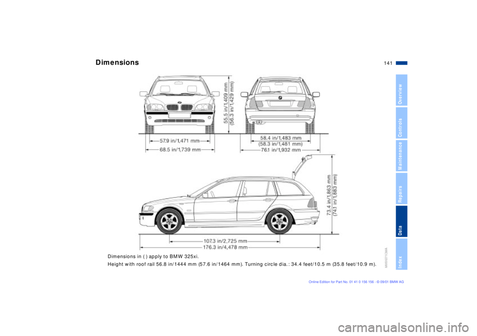 BMW 325I 2002 Owners Manual 141n
OverviewControlsMaintenanceRepairsDataIndex
Dimensions in ( ) apply to BMW 325xi.
Height with roof rail 56.8 in/1444 mm (57.6 in/1464 mm). Turning circle dia. : 34.4 feet/10.5 m (35.8 feet/10. BMW 325I 2002 Owners Manual 141n
OverviewControlsMaintenanceRepairsDataIndex
Dimensions in ( ) apply to BMW 325xi.
Height with roof rail 56.8 in/1444 mm (57.6 in/1464 mm). Turning circle dia. : 34.4 feet/10.5 m (35.8 feet/10.