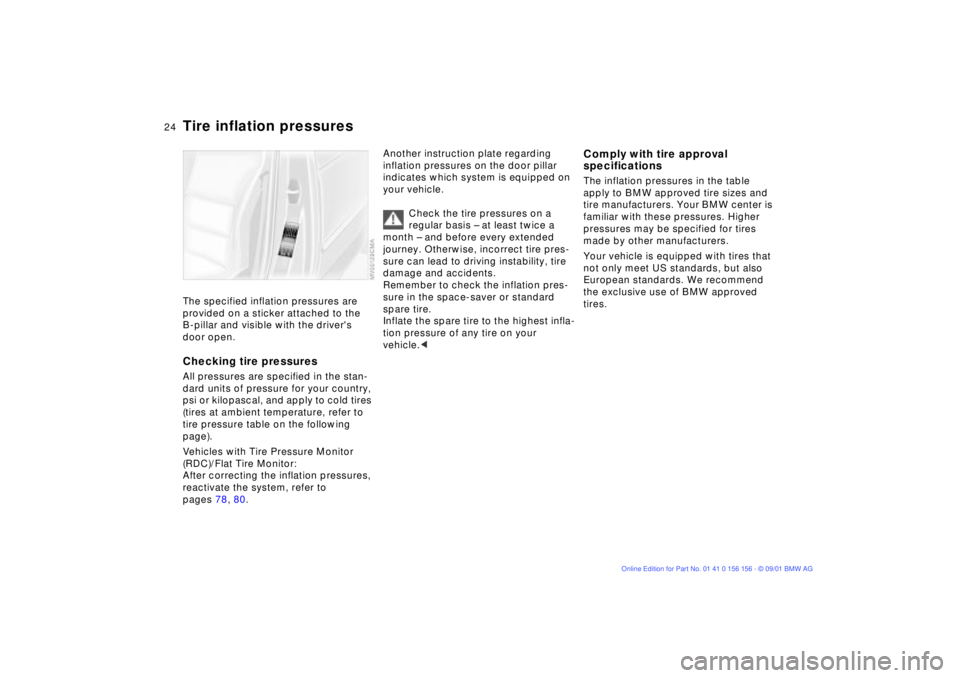 BMW 325I 2002 Owners Manual 24n
Tire inflation pressures The specified inflation pressures are 
provided on a sticker attached to the 
B-pillar and visible with the drivers 
door open.Checking tire pressuresAll pressures are sp