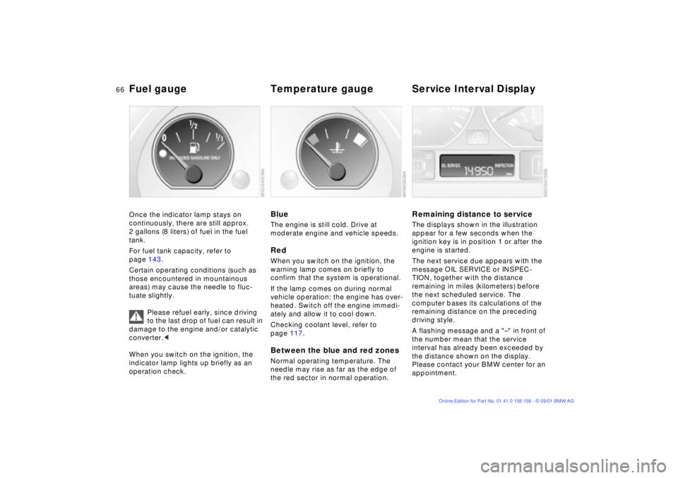 BMW 325I 2002  Owners Manual 66n
Fuel gauge  Temperature gauge  Service Interval DisplayOnce the indicator lamp stays on 
continuously, there are still approx. 
2 gallons (8 liters) of fuel in the fuel 
tank.
For fuel tank capaci