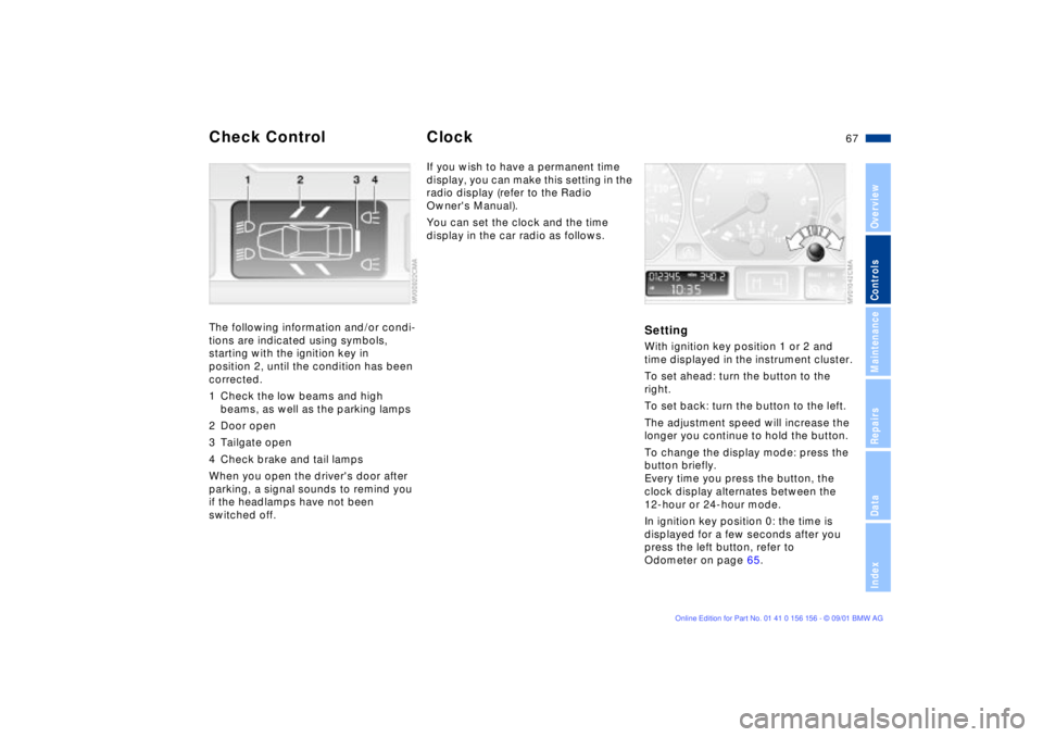 BMW 325I 2002 Repair Manual 67n
OverviewControlsMaintenanceRepairsDataIndex
Check Control ClockThe following information and/or condi-
tions are indicated using symbols,
starting with the ignition key in
position 2, until the BMW 325I 2002 Repair Manual 67n
OverviewControlsMaintenanceRepairsDataIndex
Check Control ClockThe following information and/or condi-
tions are indicated using symbols,
starting with the ignition key in
position 2, until the