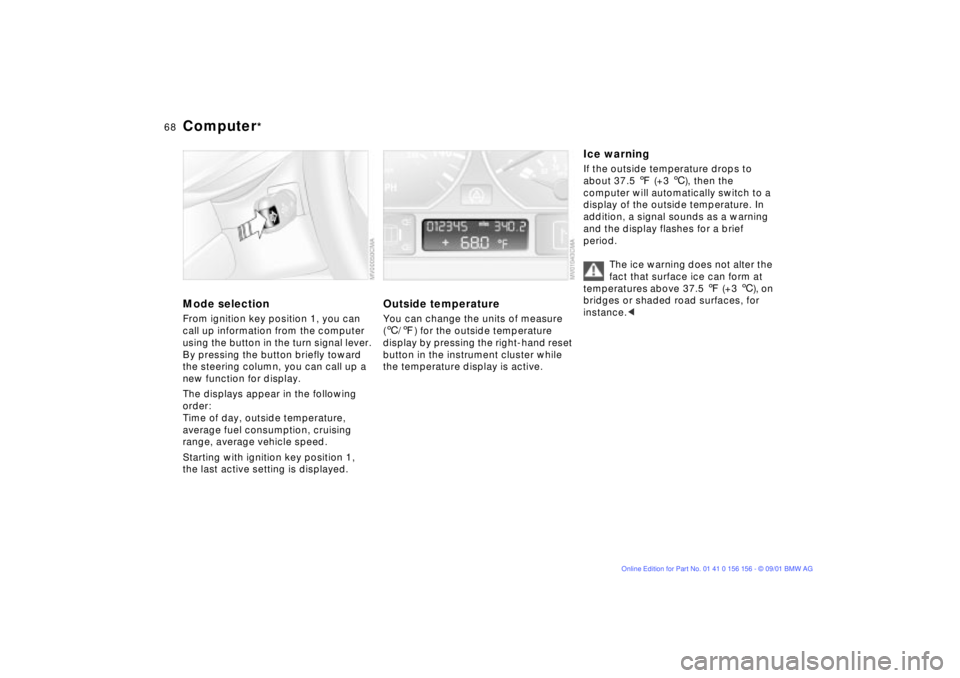 BMW 325I 2002 Repair Manual 68n
Computer
*
Mode selectionFrom ignition key position 1, you can
call up information from the computer
using the button in the turn signal lever.
By pressing the button briefly toward
the steeri BMW 325I 2002 Repair Manual 68n
Computer
*
Mode selectionFrom ignition key position 1, you can
call up information from the computer
using the button in the turn signal lever.
By pressing the button briefly toward
the steeri