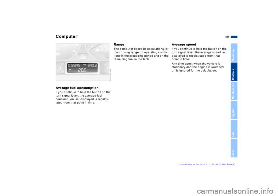 BMW 325I 2002 Repair Manual 69n
OverviewControlsMaintenanceRepairsDataIndex
Computer
*
Average fuel consumptionIf you continue to hold the button on the
turn signal lever, the average fuel
consumption last displayed is recalcu BMW 325I 2002 Repair Manual 69n
OverviewControlsMaintenanceRepairsDataIndex
Computer
*
Average fuel consumptionIf you continue to hold the button on the
turn signal lever, the average fuel
consumption last displayed is recalcu