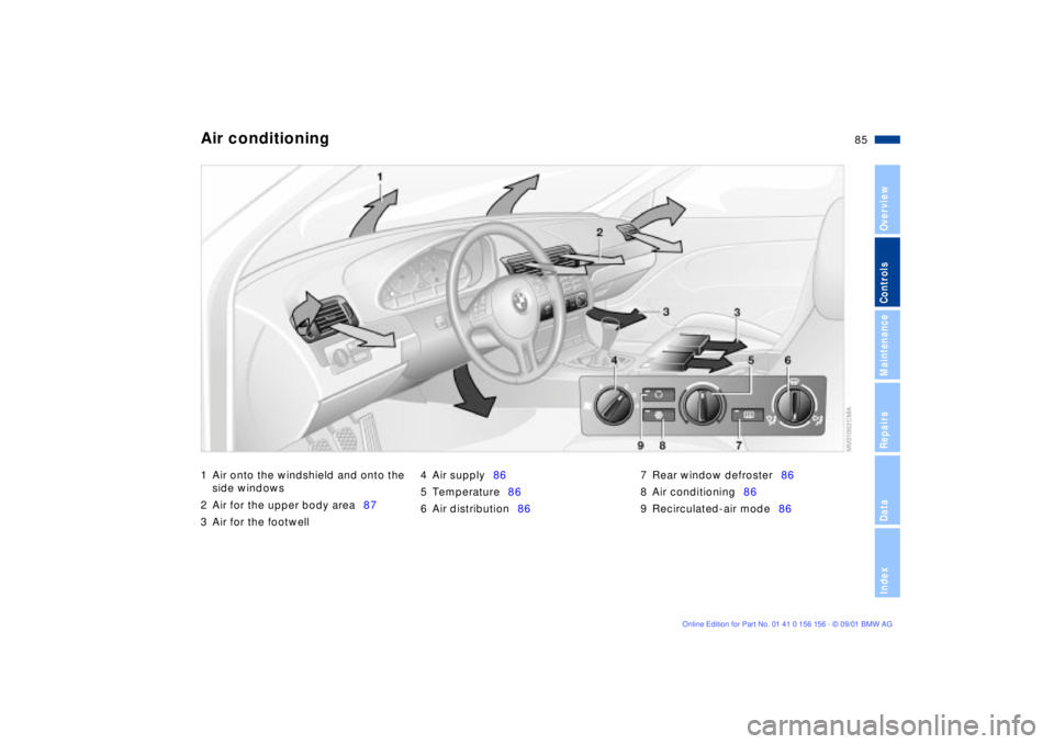 BMW 325I 2002 Manual Online 85n
OverviewControlsMaintenanceRepairsDataIndex
Air conditioning 1 Air onto the windshield and onto the
side windows
2 Air for the upper body area87
3 Air for the footwell4 Air supply86
5 Temperatur BMW 325I 2002 Manual Online 85n
OverviewControlsMaintenanceRepairsDataIndex
Air conditioning 1 Air onto the windshield and onto the
side windows
2 Air for the upper body area87
3 Air for the footwell4 Air supply86
5 Temperatur