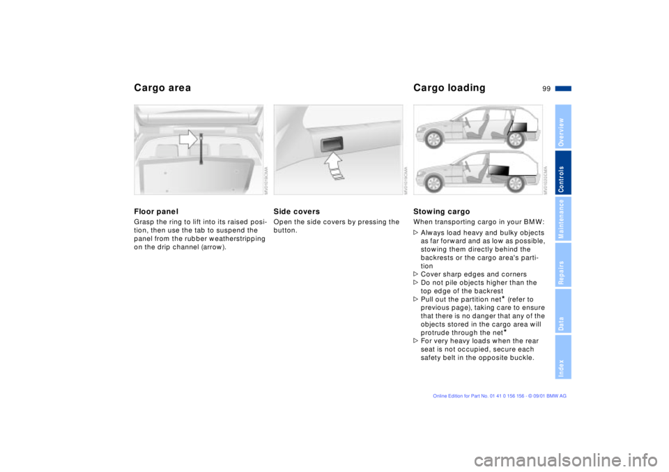BMW 325I 2002 Owners Manual 99n
OverviewControlsMaintenanceRepairsDataIndex
Cargo area Cargo loadingFloor panelGrasp the ring to lift into its raised posi-
tion, then use the tab to suspend the
panel from the rubber weatherstri BMW 325I 2002 Owners Manual 99n
OverviewControlsMaintenanceRepairsDataIndex
Cargo area Cargo loadingFloor panelGrasp the ring to lift into its raised posi-
tion, then use the tab to suspend the
panel from the rubber weatherstri