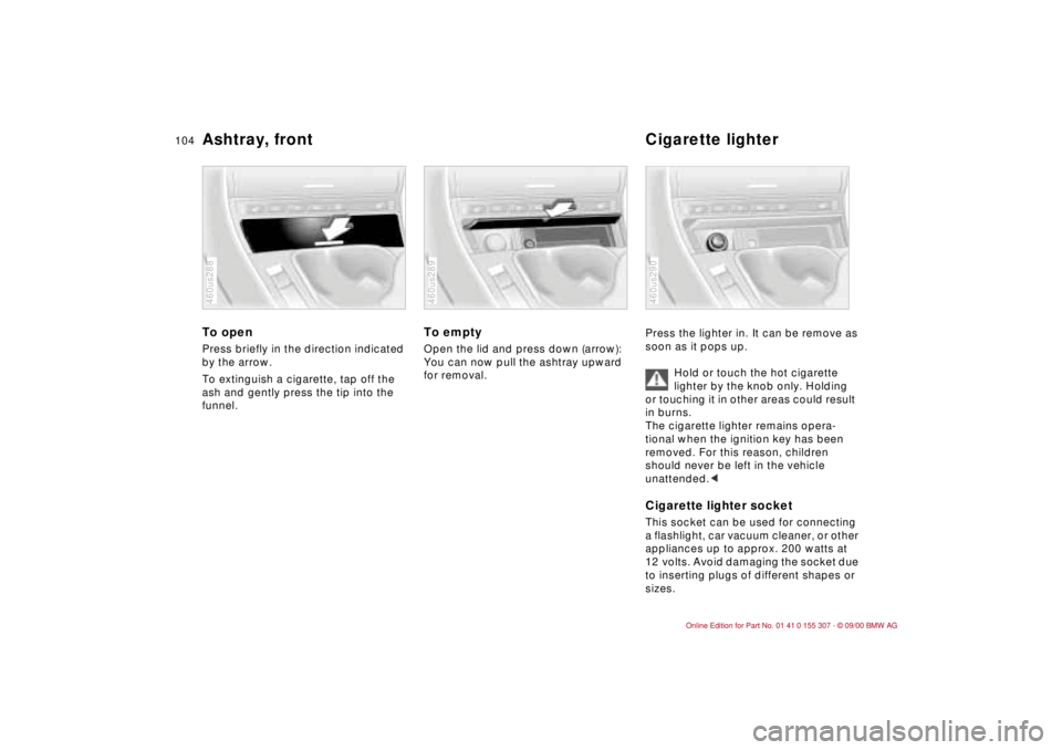 BMW 325I 2001 Owners Manual 104n
Ashtray, front Cigarette lighterTo open Press briefly in the direction indicated
by the arrow.
To extinguish a cigarette, tap off the
ash and gently press the tip into the
funnel.460us288
To BMW 325I 2001 Owners Manual 104n
Ashtray, front Cigarette lighterTo open Press briefly in the direction indicated
by the arrow.
To extinguish a cigarette, tap off the
ash and gently press the tip into the
funnel.460us288
To