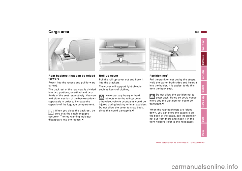 BMW 325I 2001 Owners Manual 107n
IndexDataTechnologyRepairsCar careControlsOverview
Cargo areaRear backrest that can be folded
forwardReach into the recess and pull forward
(arrow).
The backrest of the rear seat is divided
in BMW 325I 2001 Owners Manual 107n
IndexDataTechnologyRepairsCar careControlsOverview
Cargo areaRear backrest that can be folded
forwardReach into the recess and pull forward
(arrow).
The backrest of the rear seat is divided
in