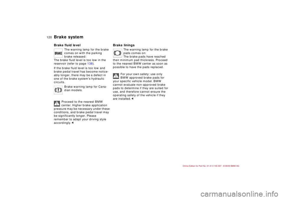 BMW 325I 2001 Owners Manual 120n
Brake systemBrake fluid level
The warning lamp for the brake
comes on with the parking
brake released:
The brake fluid level is too low in the
reservoir (refer to page 138).
If the brake flui BMW 325I 2001 Owners Manual 120n
Brake systemBrake fluid level
The warning lamp for the brake
comes on with the parking
brake released:
The brake fluid level is too low in the
reservoir (refer to page 138).
If the brake flui