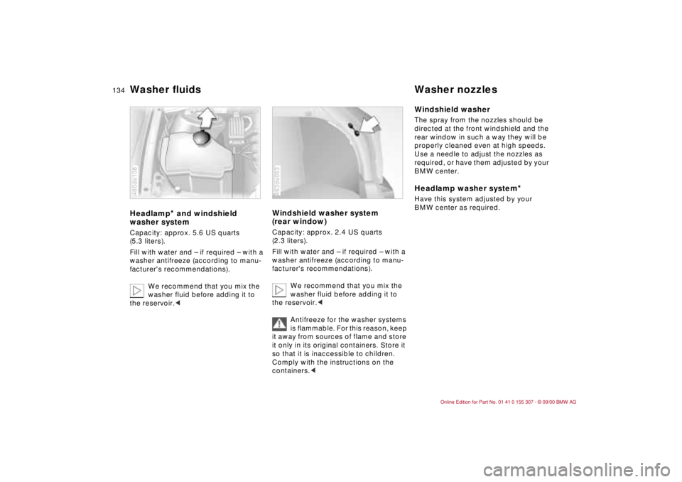 BMW 325I 2001 Owners Manual 134n
Washer fluids Washer nozzlesHeadlamp
* and windshield
washer system
Capacity: approx. 5.6 US quarts
(5.3 liters).
Fill with water and Ð if required Ð with a
washer antifreeze (according to BMW 325I 2001 Owners Manual 134n
Washer fluids Washer nozzlesHeadlamp
* and windshield
washer system
Capacity: approx. 5.6 US quarts
(5.3 liters).
Fill with water and Ð if required Ð with a
washer antifreeze (according to