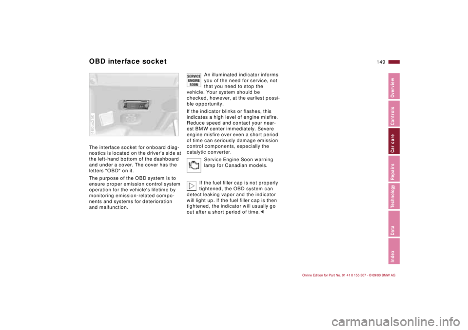 BMW 325I 2001 Owners Manual 149n
IndexDataTechnologyRepairsCar careControlsOverview
OBD interface socket The interface socket for onboard diag-
nostics is located on the drivers side at
the left-hand bottom of the dashboard
a BMW 325I 2001 Owners Manual 149n
IndexDataTechnologyRepairsCar careControlsOverview
OBD interface socket The interface socket for onboard diag-
nostics is located on the drivers side at
the left-hand bottom of the dashboard
a