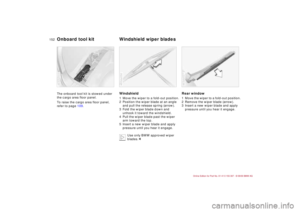 BMW 325I 2001 Owners Manual 152n
The onboard tool kit is stowed under
the cargo area floor panel.
To raise the cargo area floor panel,
refer to page 109.
463de034
Windshield1 Move the wiper to a fold-out position.
2 Position t BMW 325I 2001 Owners Manual 152n
The onboard tool kit is stowed under
the cargo area floor panel.
To raise the cargo area floor panel,
refer to page 109.
463de034
Windshield1 Move the wiper to a fold-out position.
2 Position t