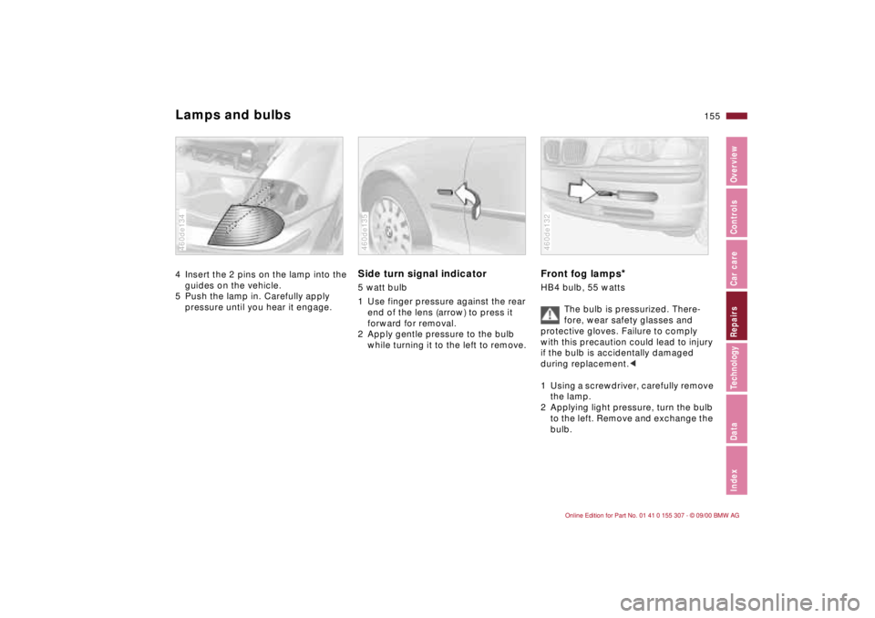 BMW 325I 2001 Owners Manual 155n
IndexDataTechnologyRepairsCar careControlsOverview
Lamps and bulbs4 Insert the 2 pins on the lamp into the
guides on the vehicle.
5 Push the lamp in. Carefully apply
pressure until you hear it BMW 325I 2001 Owners Manual 155n
IndexDataTechnologyRepairsCar careControlsOverview
Lamps and bulbs4 Insert the 2 pins on the lamp into the
guides on the vehicle.
5 Push the lamp in. Carefully apply
pressure until you hear it