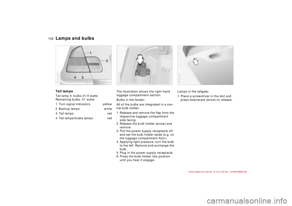 BMW 325I 2001 Owners Manual 156n
Lamps and bulbsTail lamps Tail lamp 4: bulbs 21/4 watts
Remaining bulbs: 21 watts
1 Turn signal indicators yellow
2 Backup lamps white
3 Tail lamps red
4 Tail lamps/brake lamps red463us004
The i BMW 325I 2001 Owners Manual 156n
Lamps and bulbsTail lamps Tail lamp 4: bulbs 21/4 watts
Remaining bulbs: 21 watts
1 Turn signal indicators yellow
2 Backup lamps white
3 Tail lamps red
4 Tail lamps/brake lamps red463us004
The i