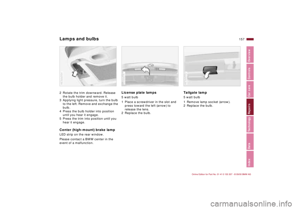 BMW 325I 2001 Owners Manual 157n
IndexDataTechnologyRepairsCar careControlsOverview
Lamps and bulbs2 Rotate the trim downward. Release
the bulb holder and remove it.
3 Applying light pressure, turn the bulb
to the left. Remove BMW 325I 2001 Owners Manual 157n
IndexDataTechnologyRepairsCar careControlsOverview
Lamps and bulbs2 Rotate the trim downward. Release
the bulb holder and remove it.
3 Applying light pressure, turn the bulb
to the left. Remove