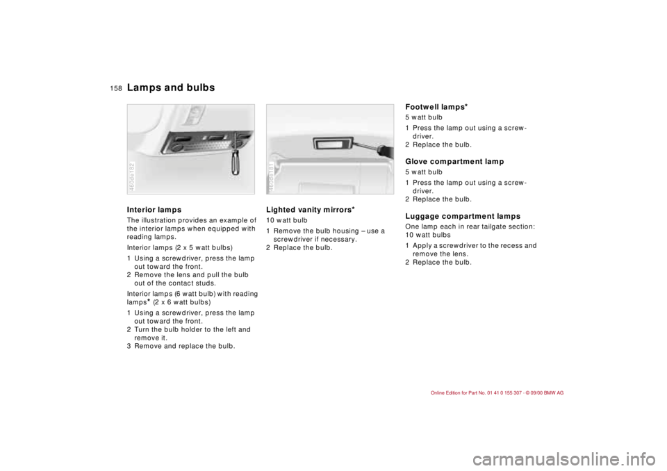 BMW 325I 2001 Owners Manual 158n
Lamps and bulbsInterior lamps The illustration provides an example of
the interior lamps when equipped with
reading lamps.
Interior lamps (2 x 5 watt bulbs)
1 Using a screwdriver, press the lam BMW 325I 2001 Owners Manual 158n
Lamps and bulbsInterior lamps The illustration provides an example of
the interior lamps when equipped with
reading lamps.
Interior lamps (2 x 5 watt bulbs)
1 Using a screwdriver, press the lam