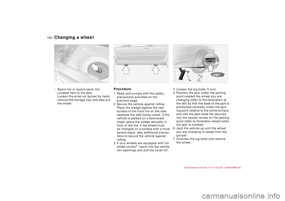 BMW 325I 2001 Owners Manual 160n
Changing a wheel>Spare tire
or space-saver tire
Located next to the jack.
Loosen the wing nut (arrow) by hand,
remove the storage tray and take out
the wheel.
463de049
Procedure1 Read and comp BMW 325I 2001 Owners Manual 160n
Changing a wheel>Spare tire
or space-saver tire
Located next to the jack.
Loosen the wing nut (arrow) by hand,
remove the storage tray and take out
the wheel.
463de049
Procedure1 Read and comp