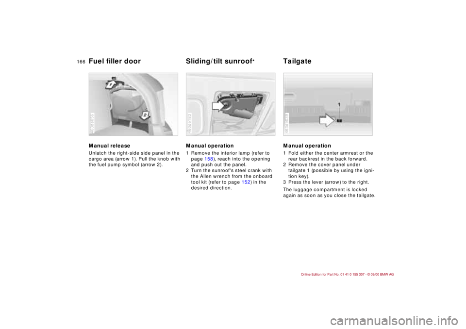 BMW 325I 2001 Owners Manual 166n
Manual release Unlatch the right-side side panel in the
cargo area (arrow 1). Pull the knob with
the fuel pump symbol (arrow 2). 463de056
Manual operation 1 Remove the interior lamp (refer to
BMW 325I 2001 Owners Manual 166n
Manual release Unlatch the right-side side panel in the
cargo area (arrow 1). Pull the knob with
the fuel pump symbol (arrow 2). 463de056
Manual operation 1 Remove the interior lamp (refer to