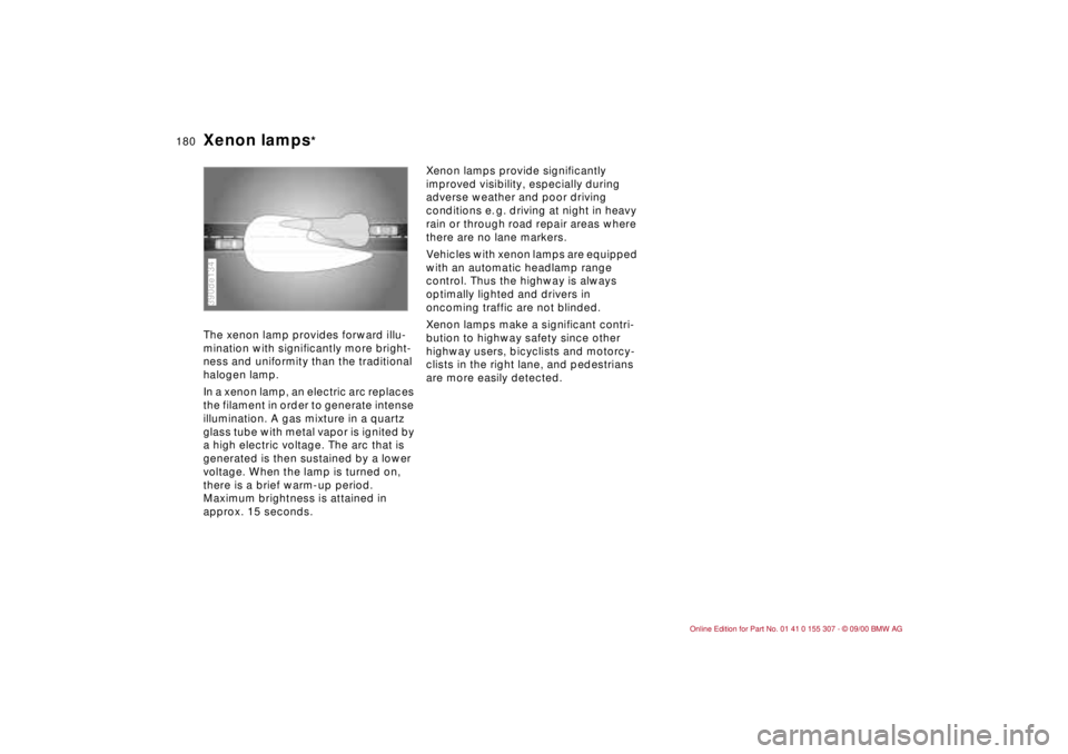 BMW 325I 2001  Owners Manual 180n
Xenon lamps
* 
The xenon lamp provides forward illu-
mination with significantly more bright-
ness and uniformity than the traditional 
halogen lamp.
In a xenon lamp, an electric arc replaces 
th