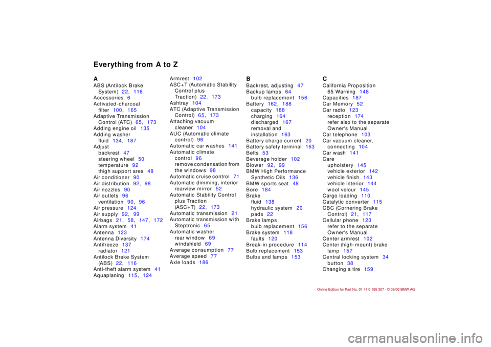 BMW 325I 2001  Owners Manual Everything from A to ZA 
ABS (Antilock Brake 
System)22,116 
Accessories6 
Activated-charcoal 
filter100,165 
Adaptive Transmission 
Control (ATC)65,173 
Adding engine oil135 
Adding washer 
fluid134,